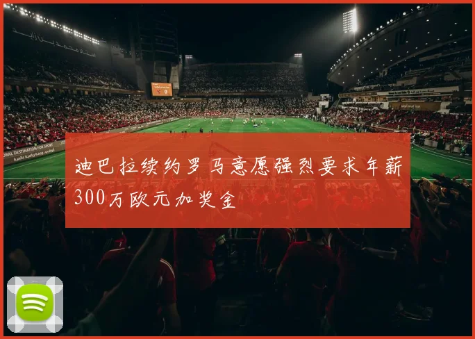 迪巴拉续约罗马意愿强烈要求年薪300万欧元加奖金