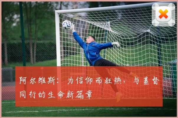 阿尔维斯：为信仰而狂热，与基督同行的生命新篇章
