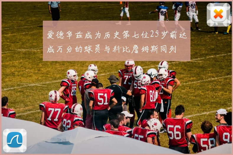 爱德华兹成为历史第七位25岁前达成万分的球员与科比詹姆斯同列
