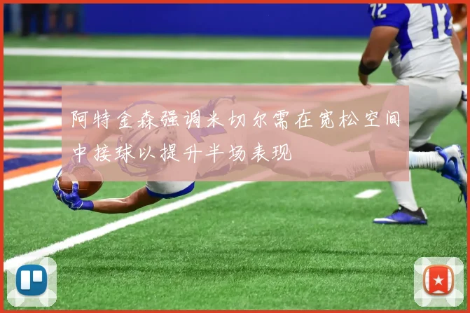 阿特金森强调米切尔需在宽松空间中接球以提升半场表现