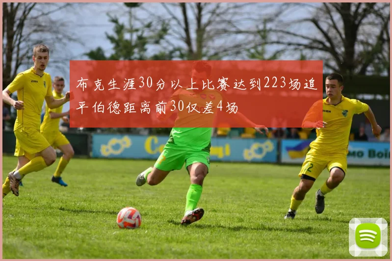 布克生涯30分以上比赛达到223场追平伯德距离前30仅差4场