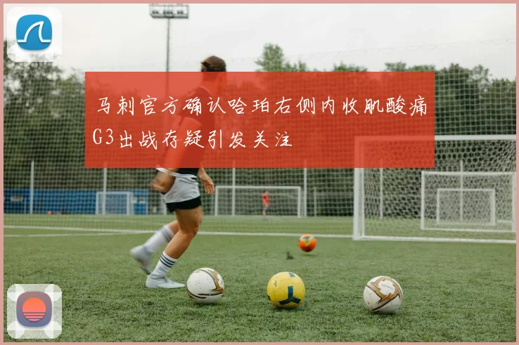马刺官方确认哈珀右侧内收肌酸痛G3出战存疑引发关注