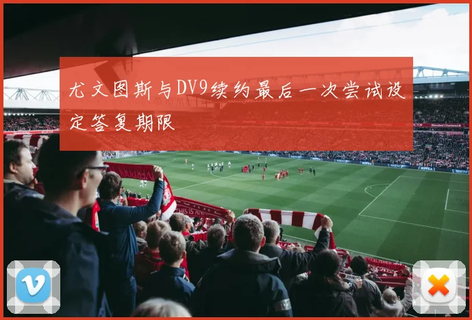 尤文图斯与DV9续约最后一次尝试设定答复期限